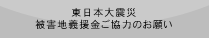 東日本大震災・被災地義援金ご協力のお願い
